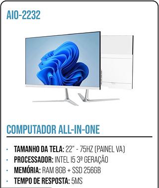 COMPUTADOR ALL-IN-ONE • TAMANHO DA TELA: 22" - 75HZ (PAINEL VA) • PROCESSADOR: INTEL 15 3ª GERAÇÃO • MEMÓRIA: RAM 8GB + SSD 256GB • TEMPO DE RESPOSTA: 5MS