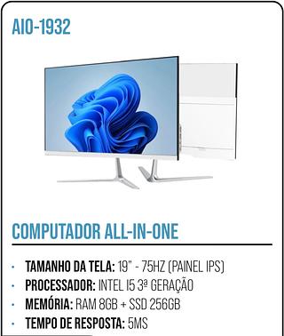COMPUTADOR ALL-IN-ONE • TAMANHO DA TELA: 19" - 75HZ (PAINEL IPS) • PROCESSADOR: INTEL 15 3ª GERAÇÃO • MEMÓRIA: RAM 8GB + SSD 256GB • TEMPO DE RESPOSTA: 5MS